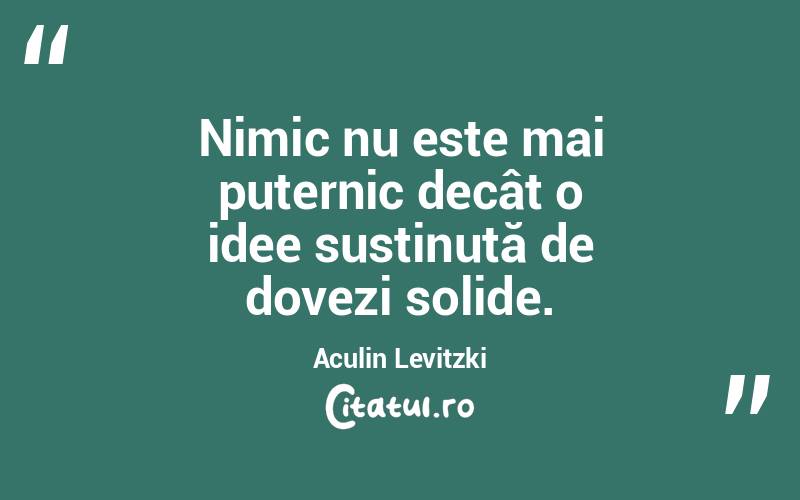 Nimic nu este mai puternic decât o idee susținută de dovezi solide. Aculin Levitzki