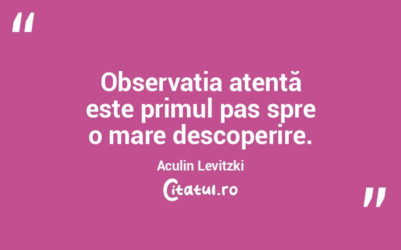 Observația atentă este primul pas spre o mare descoperire. Aculin Levitzki