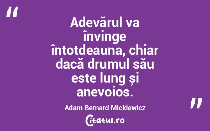 Adevărul va învinge întotdeauna, chiar dacă drumul său este lung și anevoios. Adam Bernard Mickiewicz