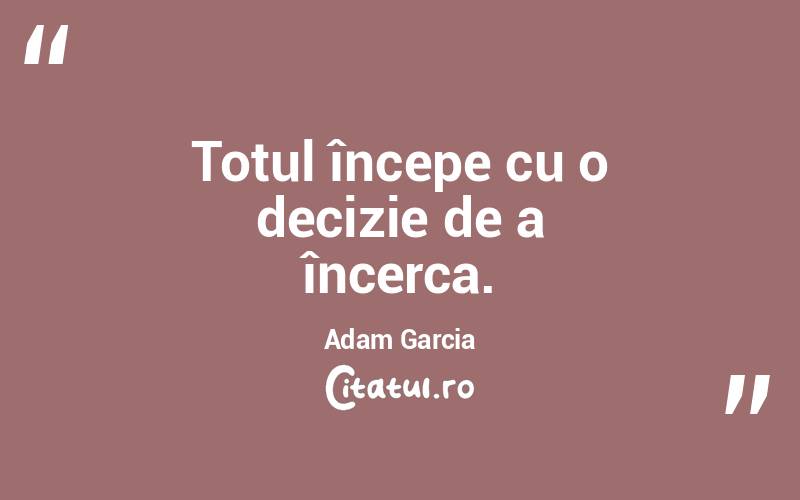 Totul începe cu o decizie de a încerca. Adam Garcia