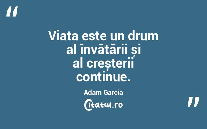 Viața este un drum al învățării și al creșterii continue. Adam Garcia