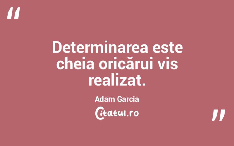 Determinarea este cheia oricărui vis realizat. Adam Garcia