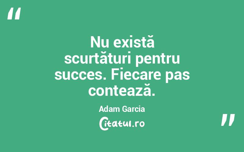 Nu există scurtături pentru succes. Fiecare pas contează. Adam Garcia