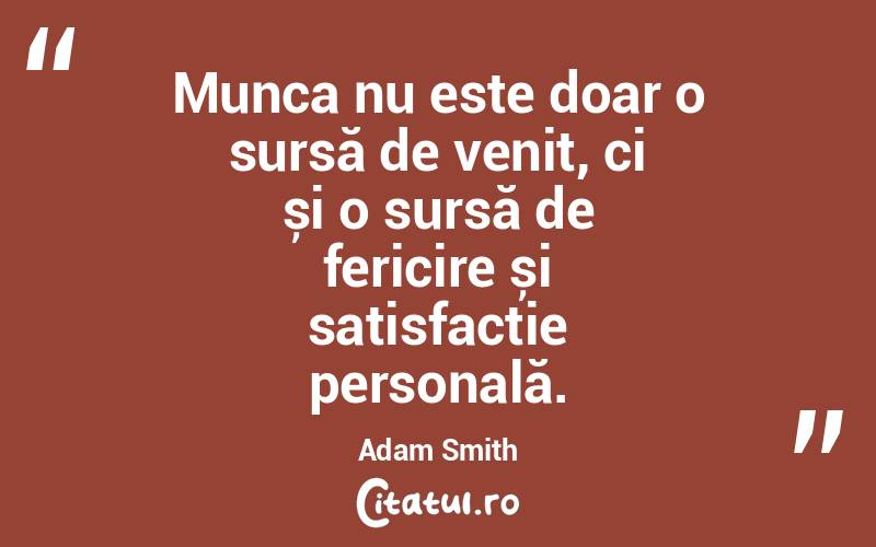 Munca nu este doar o sursă de venit, ci și o sursă de fericire și satisfacție personală. Adam Smith