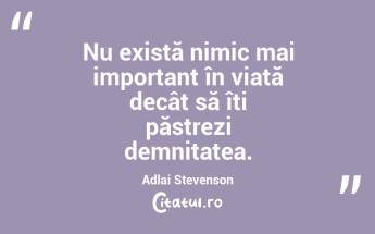 Nu există nimic mai important în viață decât să îți păstrezi demnitatea. Adlai Stevenson...