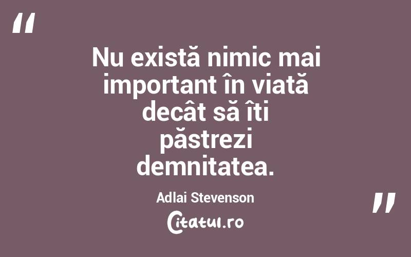 Nu există nimic mai important în viață decât să îți păstrezi demnitatea. Adlai Stevenson