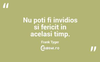 Nu poti fi invidios si fericit in acelasi timp. Frank Tyger...