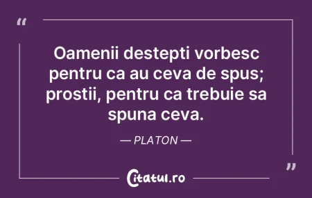 Oamenii destepti vorbesc pentru ca au ce...