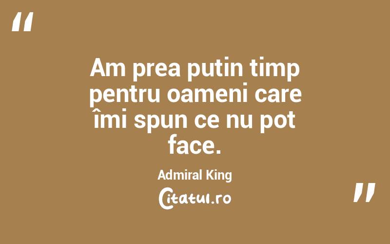 Am prea puțin timp pentru oameni care îmi spun ce nu pot face. Admiral King