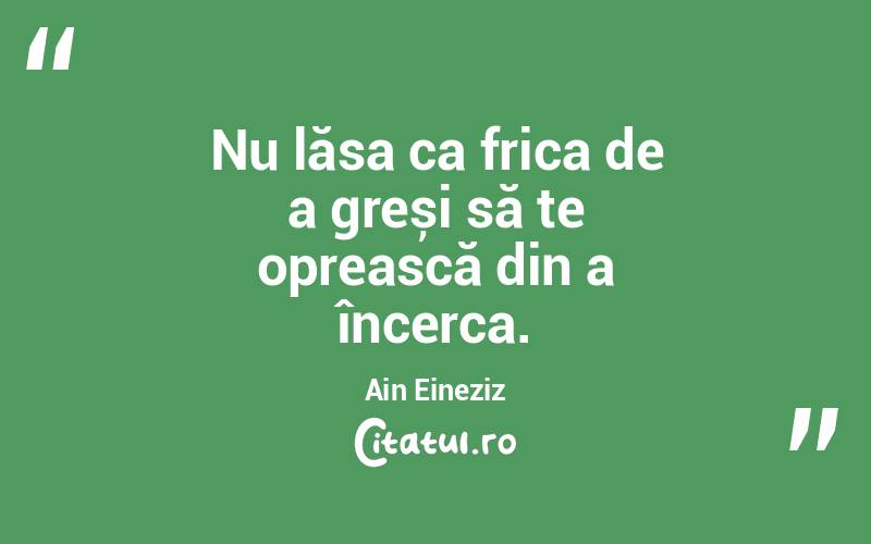 Nu lăsa ca frica de a greși să te oprească din a încerca. Ain Eineziz