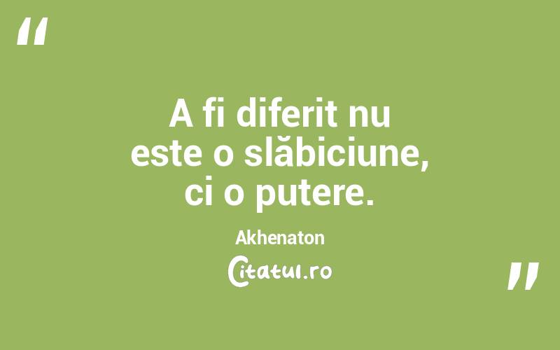 A fi diferit nu este o slăbiciune, ci o putere. Akhenaton