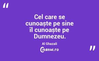 Cel care se cunoaște pe sine îl cunoaște pe Dumnezeu. Al Ghazali...