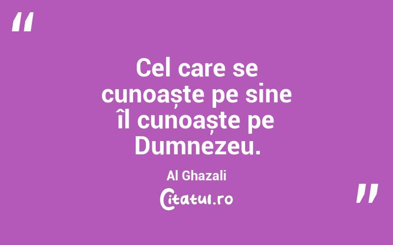 Cel care se cunoaște pe sine îl cunoaște pe Dumnezeu. Al Ghazali

