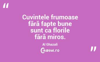 Cuvintele frumoase fără fapte bune sunt ca florile fără miros. Al Ghazali...