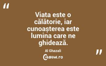 Viața este o călătorie, iar cunoașterea este lumina care ne ghidează. Al Ghazali...