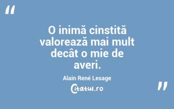 O inimă cinstită valorează mai mult decât o mie de averi. Alain René Lesage...