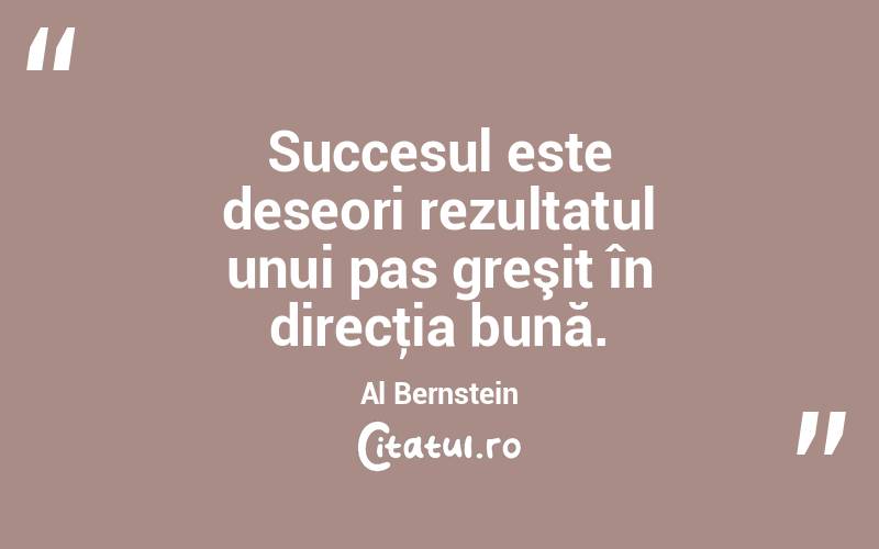 Succesul este deseori rezultatul unui pas greşit în direcţia bună.  Al Bernstein