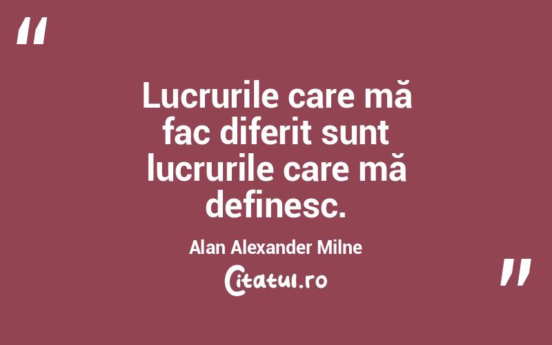 Lucrurile care mă fac diferit sunt lucrurile care mă definesc. Alan Alexander Milne