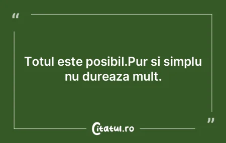 Totul este posibil.Pur si simplu nu dure...