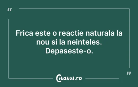 Frica este o reactie naturala la nou si ...
