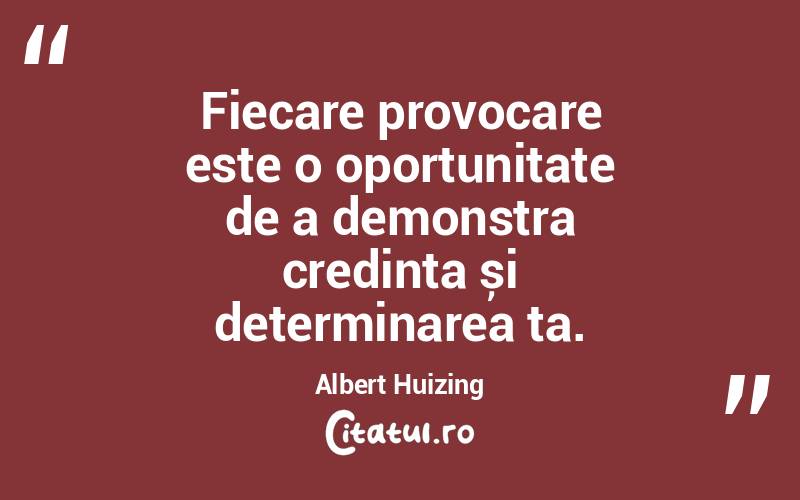 Fiecare provocare este o oportunitate de a demonstra credința și determinarea ta. Albert Huizing