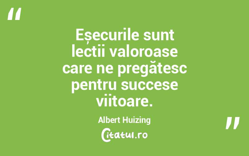 Eșecurile sunt lecții valoroase care ne pregătesc pentru succese viitoare. Albert Huizing