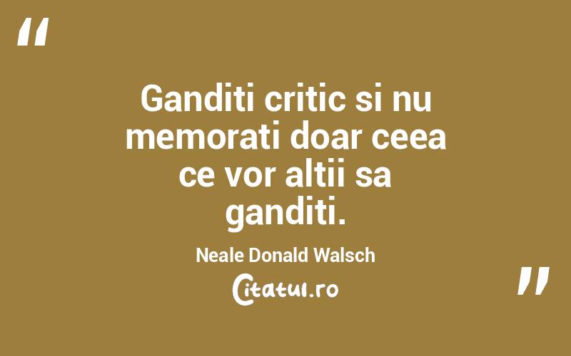 Ganditi critic si nu memorati doar ceea ce vor altii sa ganditi. Neale Donald Walsch