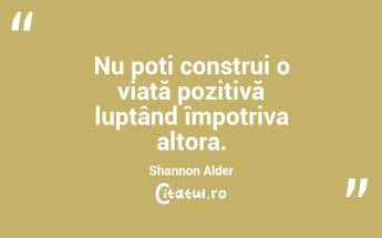 Nu poți construi o viață pozitivă luptând împotriva altora. Shannon Alder...