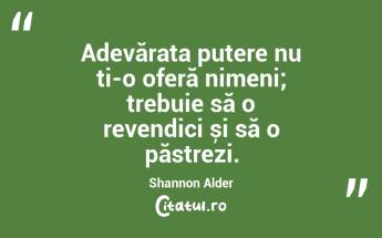 Adevărata putere nu ți-o oferă nimeni; trebuie să o revendici și să o păstrezi. Shannon Alder...