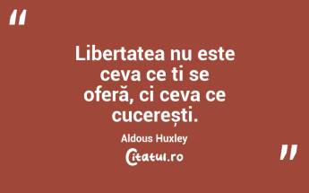 Libertatea nu este ceva ce ți se oferă, ci ceva ce cucerești. Aldous Huxley...