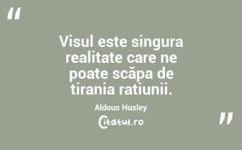 Visul este singura realitate care ne poate scăpa de tirania rațiunii. Aldous Huxley...