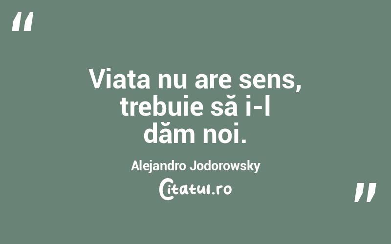Viața nu are sens, trebuie să i-l dăm noi. Alejandro Jodorowsky