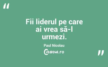 Fii liderul pe care ai vrea să-l urmezi. Paul Nicolau...