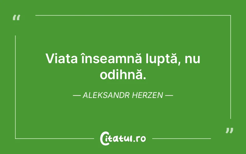 Viața înseamnă luptă, nu odihnă. Aleksandr Herzen