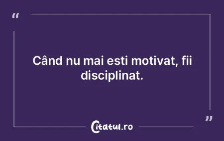 Când nu mai ești motivat, fii discipli... Când nu mai ești motivat, fii discipli...