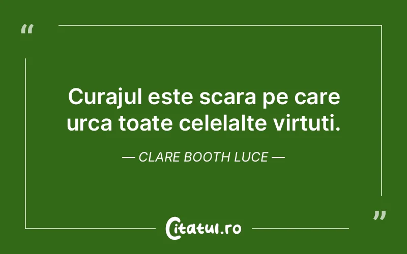 Curajul este scara pe care urca toate celelalte virtuti. Clare Booth Luce