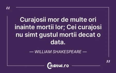 Curajosii mor de multe ori inainte morti...