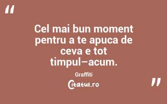 Cel mai bun moment pentru a te apuca de ceva e tot timpul–acum. Graffiti...