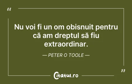 Nu voi fi un om obișnuit pentru că am ...