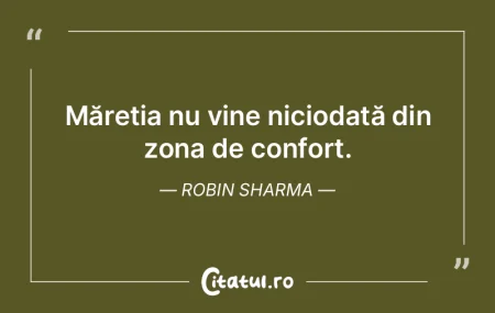Măreția nu vine niciodată din zona de...