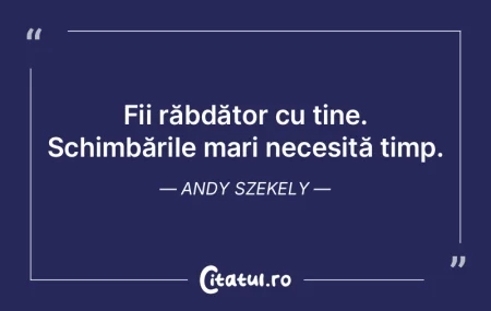 Fii răbdător cu tine. Schimbările mar...