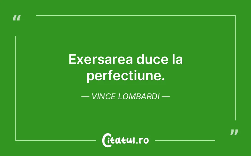 Exersarea duce la perfecțiune. Vince Lombardi