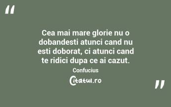 Cea mai mare glorie nu o dobandesti atunci cand nu esti doborat, ci atunci cand te ridici dupa ce ai cazut. Confucius...