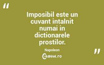 Imposibil este un cuvant intalnit numai in dictionarele prostilor. Napoleon...