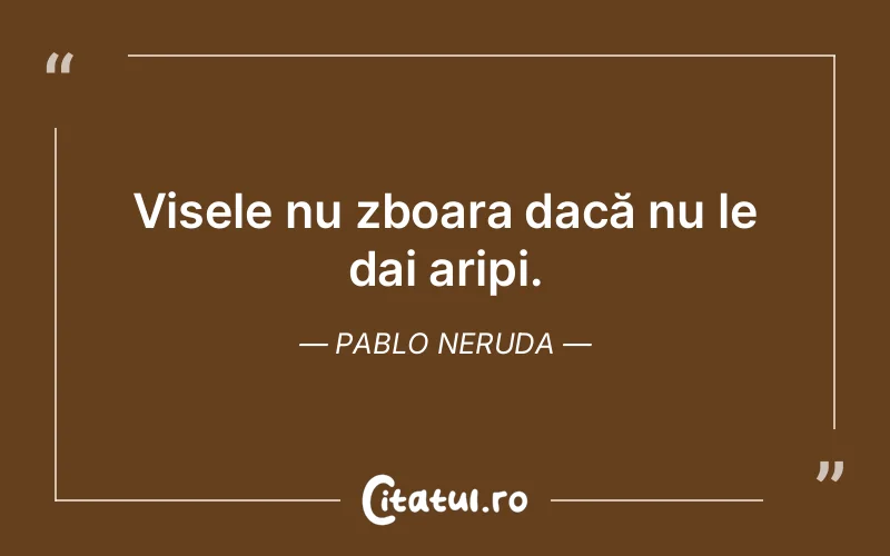 Citat Pablo Neruda - citate motivationale