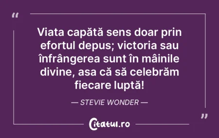 Viața capătă sens doar prin efortul d...