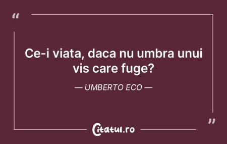 Ce-i viata, daca nu umbra unui vis care ...