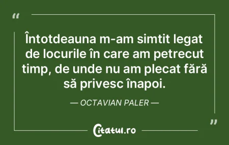 Întotdeauna m-am simțit legat de locur...