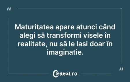 Maturitatea apare atunci când alegi să...
