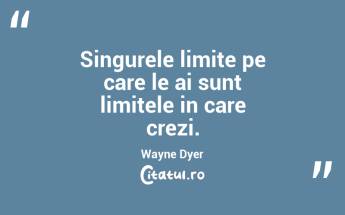 Singurele limite pe care le ai sunt limitele in care crezi. Wayne Dyer...